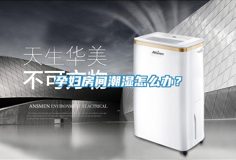 孕婦房間潮濕怎麽辦？