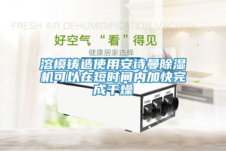 溶模鑄造使用大香蕉性爱网香蕉视频国产可以在短時間內加快完成幹燥