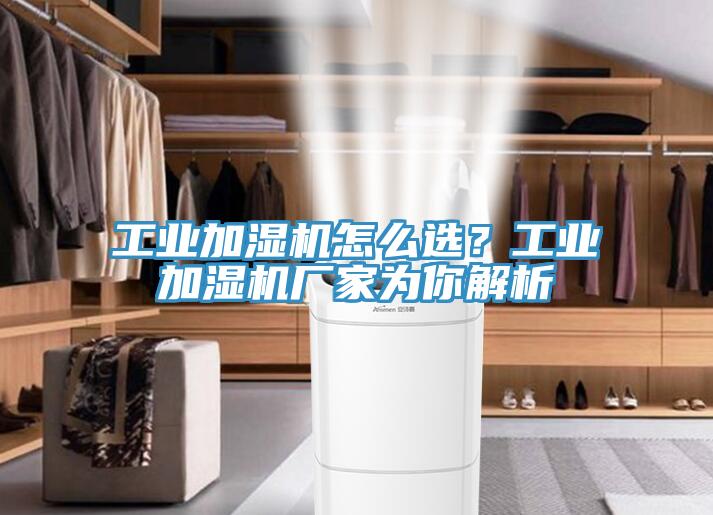 工業加濕機怎麽選？工業加濕機廠家為你解析