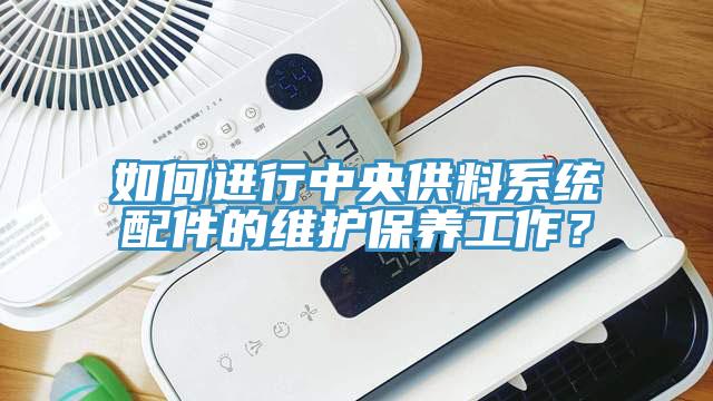 如何進行中央供料係統配件的維護保養工作？