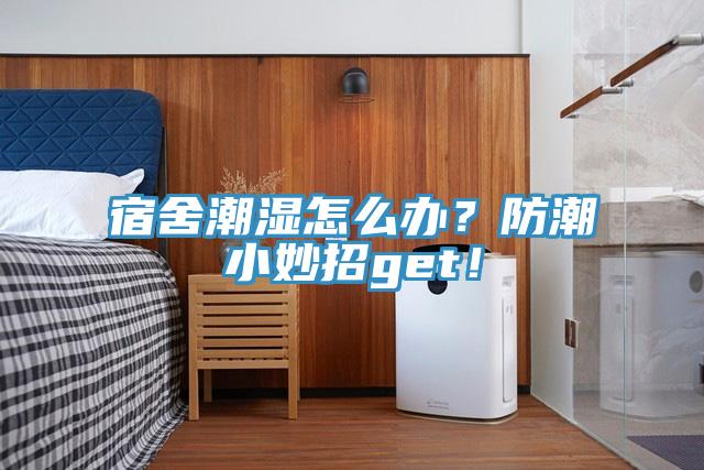 宿舍潮濕怎麽辦？防潮小妙招get！