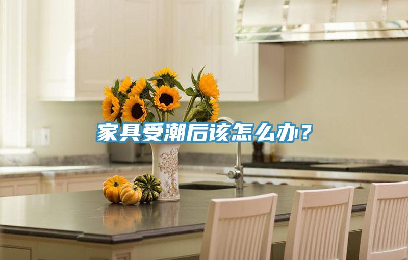 家具受潮後該怎麽辦？