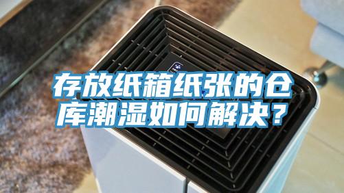 存放紙箱紙張的倉庫潮濕如何解決？
