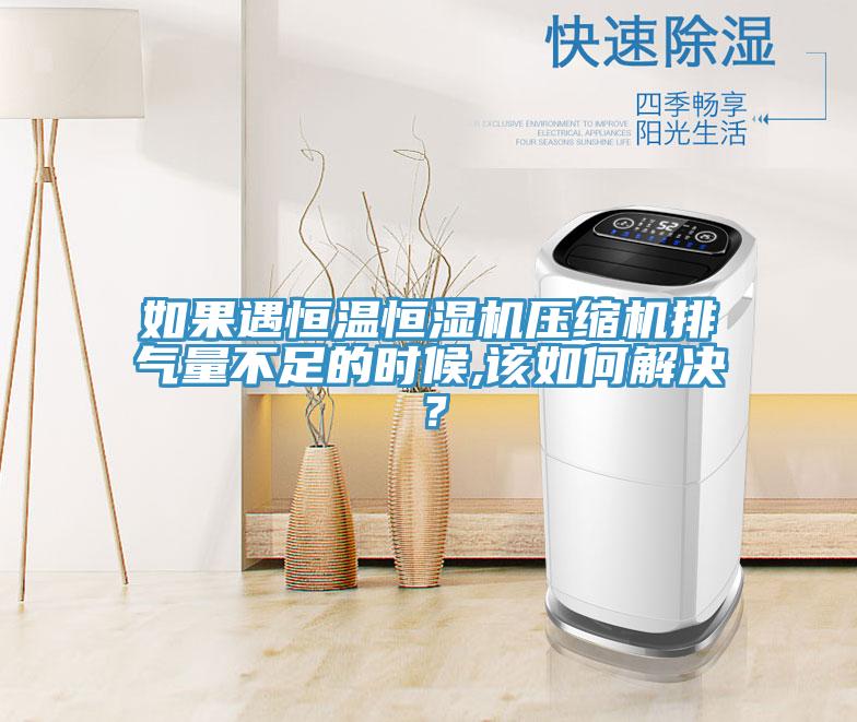 如果遇恒溫恒濕機壓縮機排氣量不足的時候,該如何解決？