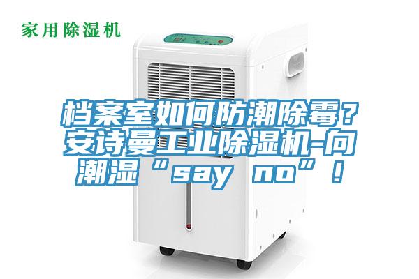 檔案室如何防潮除黴？大香蕉性爱网工業香蕉视频国产-向潮濕“say no”！