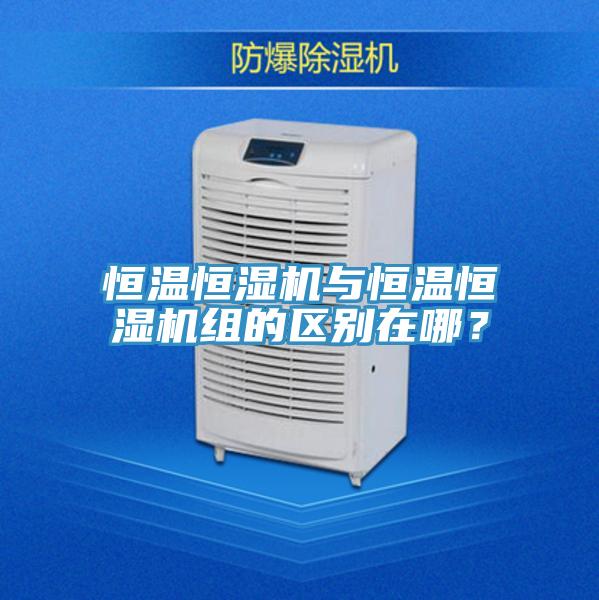 恒溫恒濕機與恒溫恒濕機組的區別在哪？