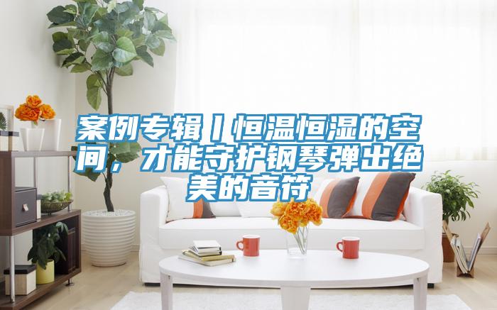 案例專輯丨恒溫恒濕的空間，才能守護鋼琴彈出絕美的音符