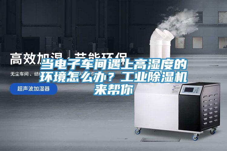 當電子車間遇上高濕度的環境怎麽辦？工業香蕉视频国产來幫你