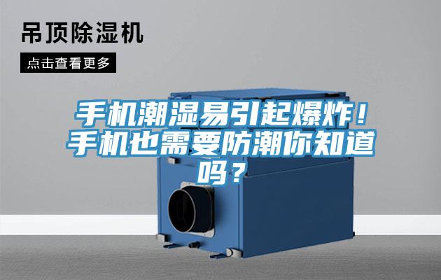 手機潮濕易引起爆炸！手機也需要防潮你知道嗎？