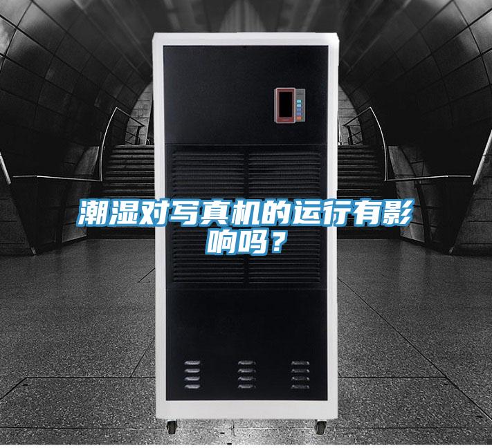 潮濕對寫真機的運行有影響嗎？