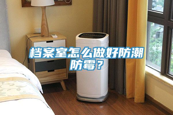 檔案室怎麽做好防潮防黴？