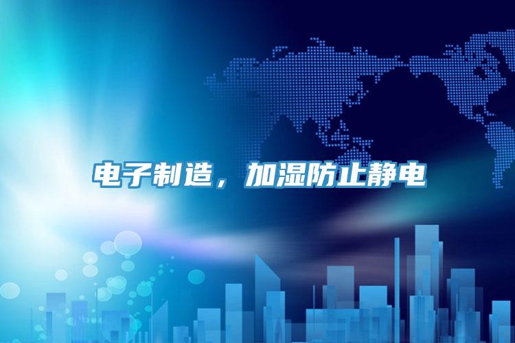 電子製造，加濕防止靜電