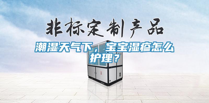 潮濕天氣下，寶寶濕疹怎麽護理？