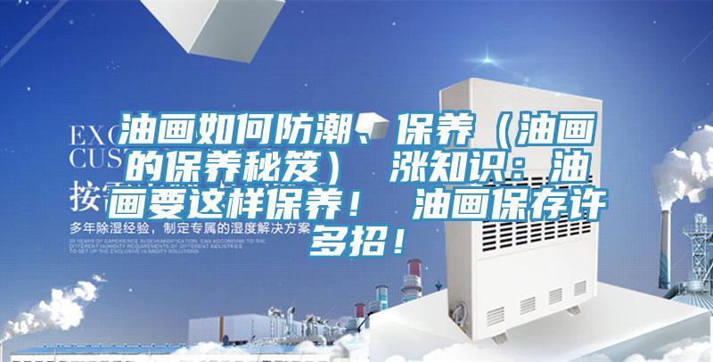 油畫如何防潮、保養（油畫的保養秘笈） 漲知識：油畫要這樣保養！ 油畫保存許多招！