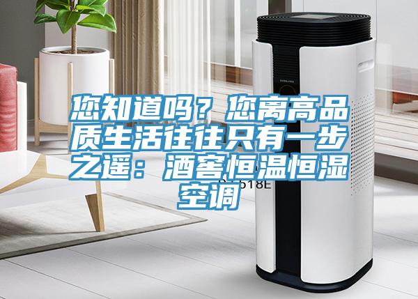 您知道嗎？您離高品質生活往往隻有一步之遙：酒窖恒溫恒濕空調
