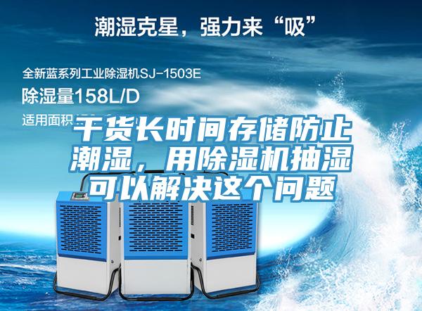 幹貨長時間存儲防止潮濕，用香蕉视频国产抽濕可以解決這個問題