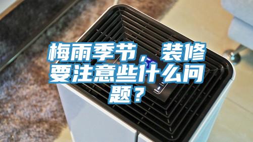 梅雨季節，裝修要注意些什麽問題？