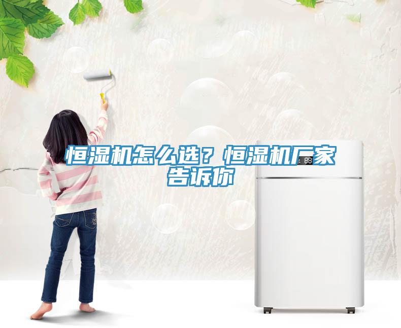 恒濕機怎麽選？恒濕機廠家告訴你