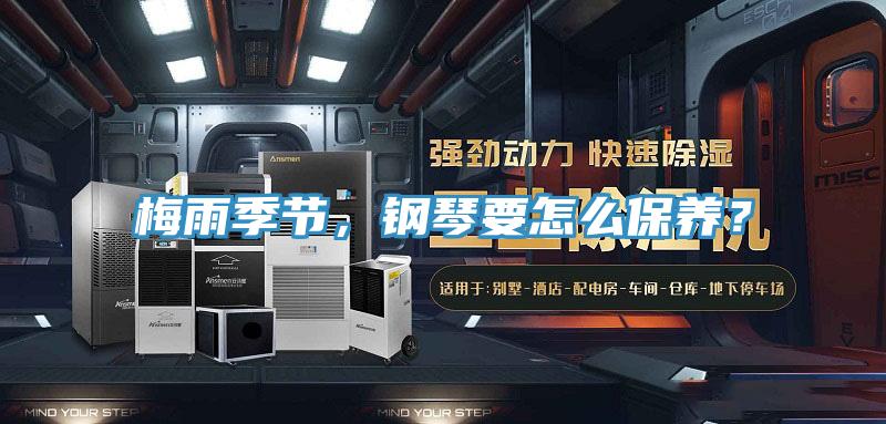 梅雨季節，鋼琴要怎麽保養？