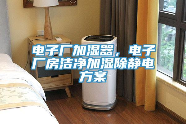 電子廠加濕器，電子廠房潔淨加濕除靜電方案