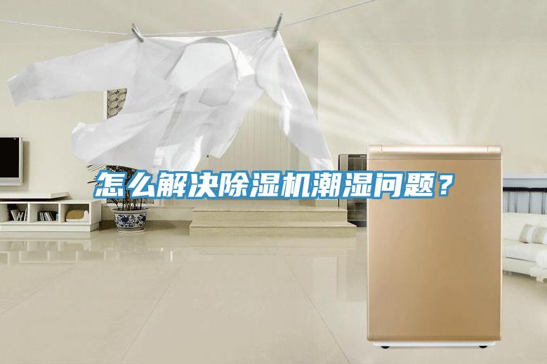 怎麽解決香蕉视频国产潮濕問題？