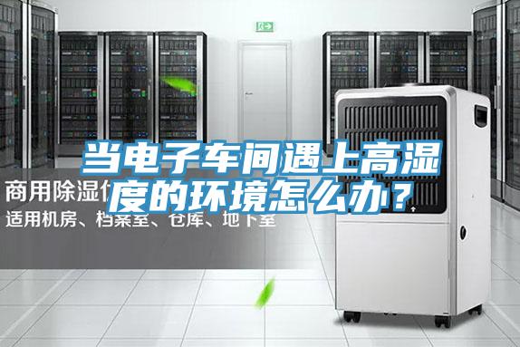 當電子車間遇上高濕度的環境怎麽辦？