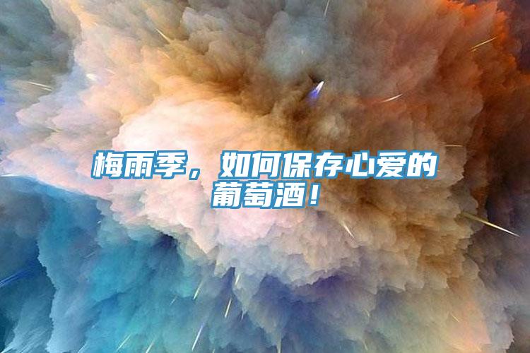 梅雨季，如何保存心愛的葡萄酒！