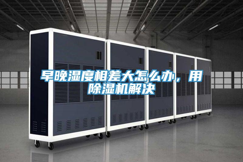 早晚濕度相差大怎麽辦，用香蕉视频国产解決