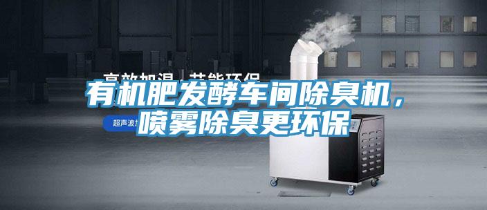 有機肥發酵車間除臭機，噴霧除臭更環保
