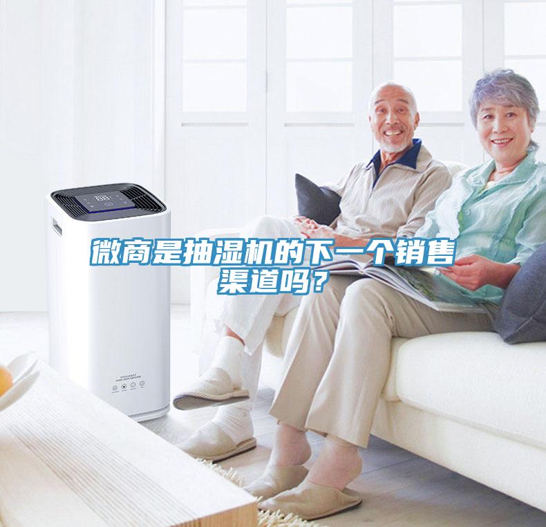 微商是抽濕機的下一個銷售渠道嗎？