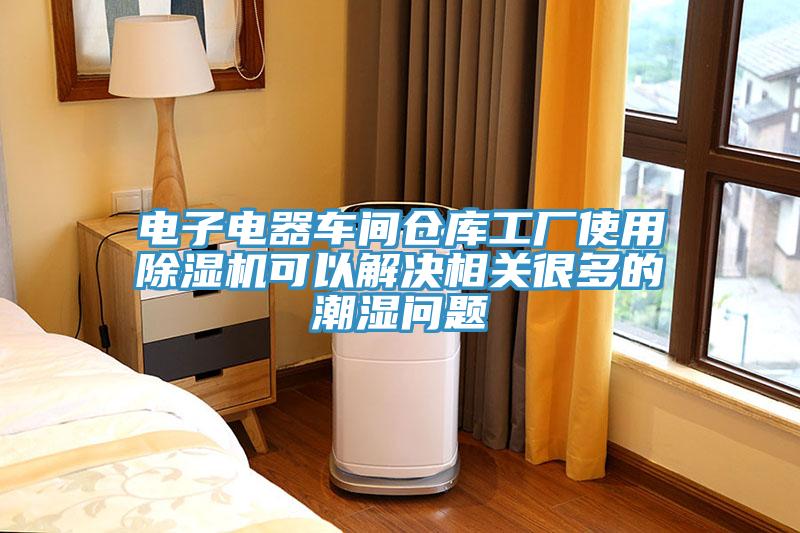 電子電器車間倉庫工廠使用香蕉视频国产可以解決相關很多的潮濕問題