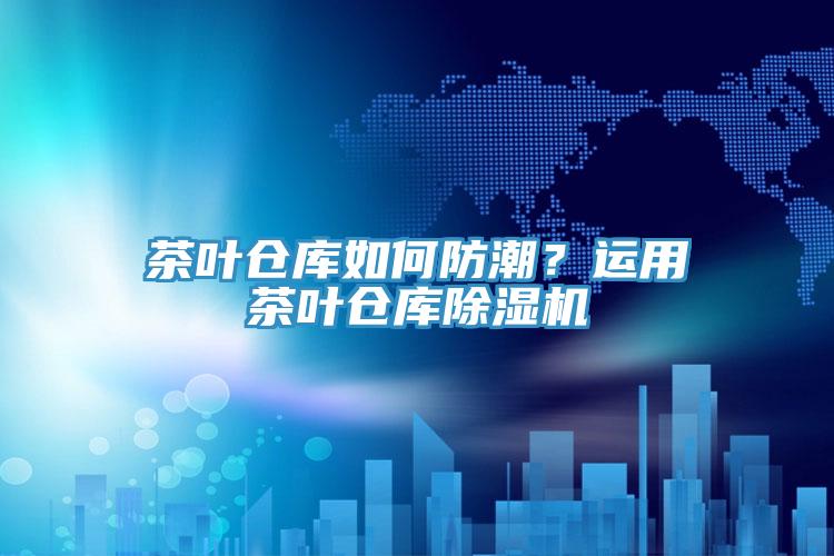 茶葉倉庫如何防潮？運用茶葉倉庫香蕉视频国产