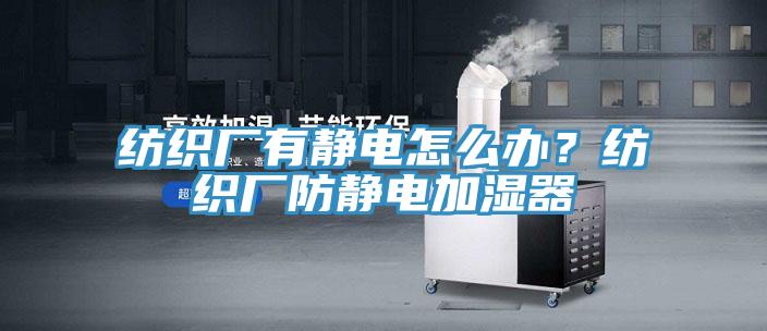 紡織廠有靜電怎麽辦？紡織廠防靜電加濕器