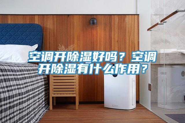 空調開除濕好嗎？空調開除濕有什麽作用？