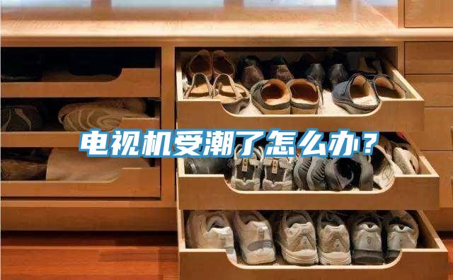 電視機受潮了怎麽辦？
