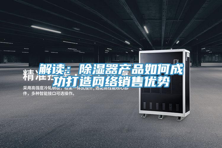 解讀：除濕器產品如何成功打造網絡銷售優勢