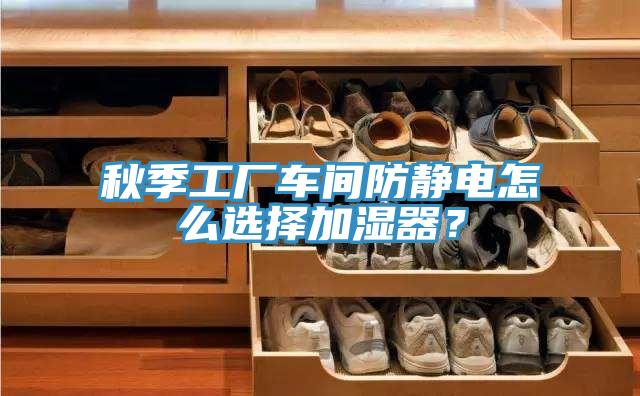 秋季工廠車間防靜電怎麽選擇加濕器？