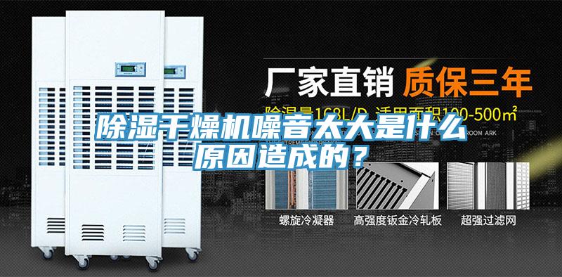 除濕幹燥機噪音太大是什麽原因造成的？