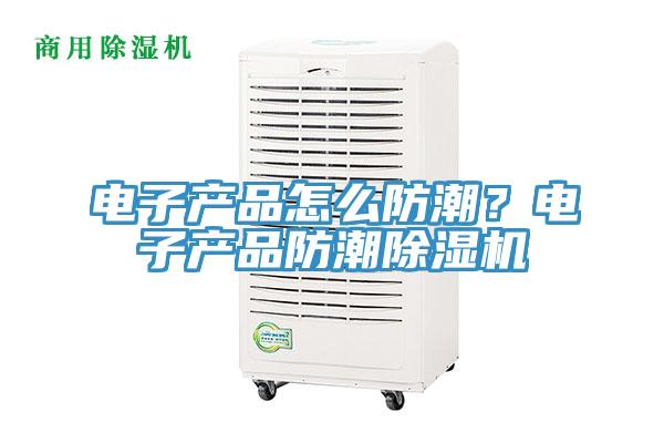 電子產品怎麽防潮？電子產品防潮香蕉视频国产