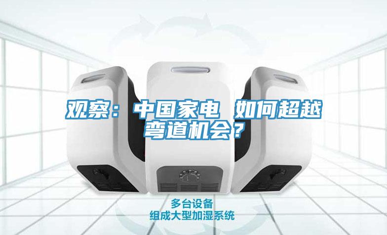 觀察：中國家電 如何超越彎道機會？