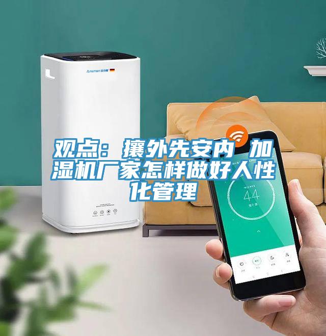 觀點：攘外先安內 加濕機廠家怎樣做好人性化管理