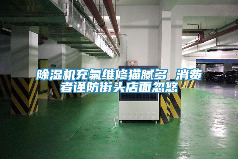 香蕉视频国产充氟維修貓膩多 消費者謹防街頭店麵忽悠