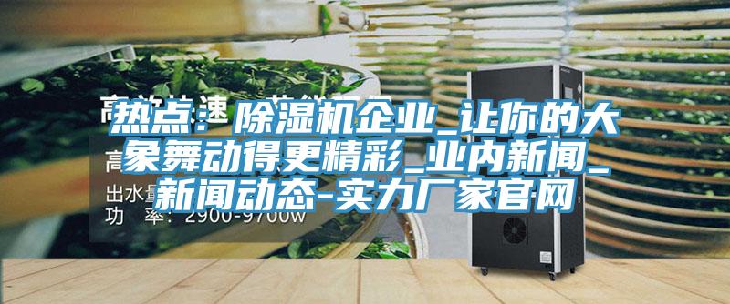 熱點：香蕉视频国产企業_讓你的大象舞動得更精彩_業內新聞_污视频香蕉视频下载-實力廠家官網