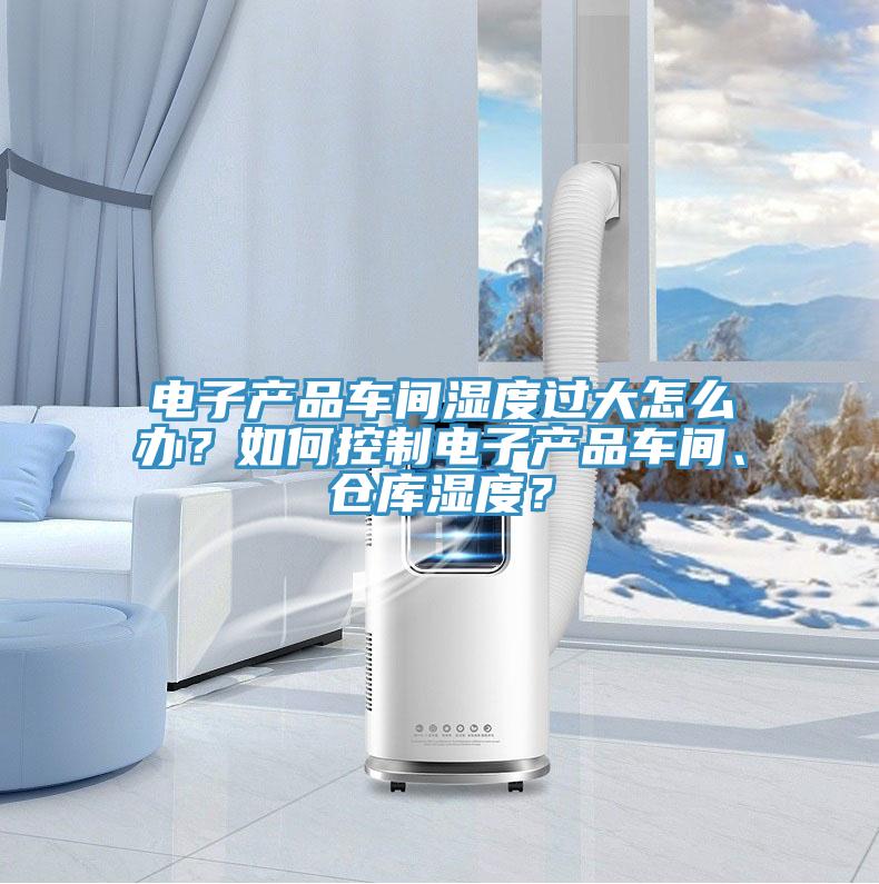 電子產品車間濕度過大怎麽辦？如何控製電子產品車間、倉庫濕度？
