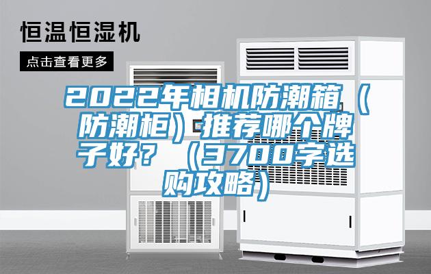 2022年相機防潮箱（防潮櫃）推薦哪個牌子好？（3700字選購攻略）