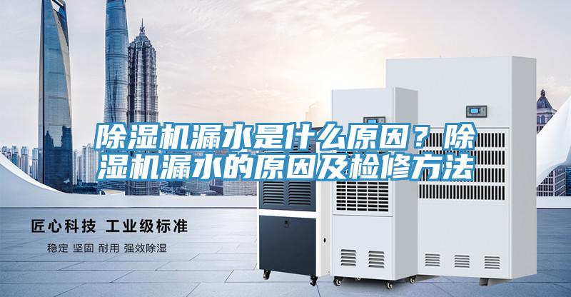 香蕉视频国产漏水是什麽原因？香蕉视频国产漏水的原因及檢修方法