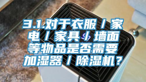 3.1.對於衣服／家電／家具／牆麵等物品是否需要加濕器／香蕉视频国产？