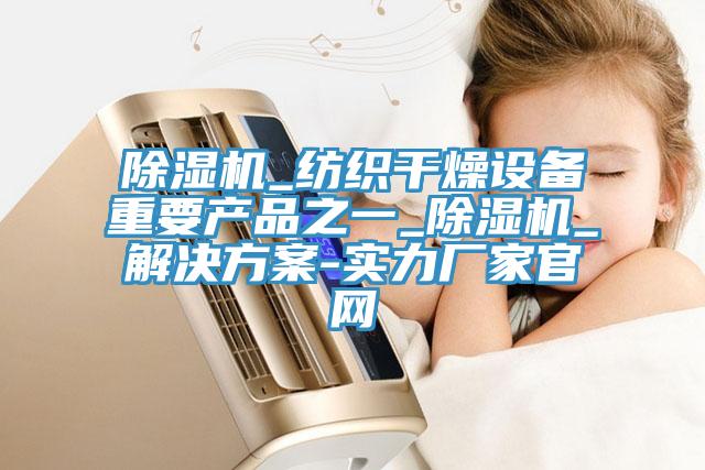 香蕉视频国产_紡織幹燥設備重要產品之一_香蕉视频国产_解決方案-實力廠家官網
