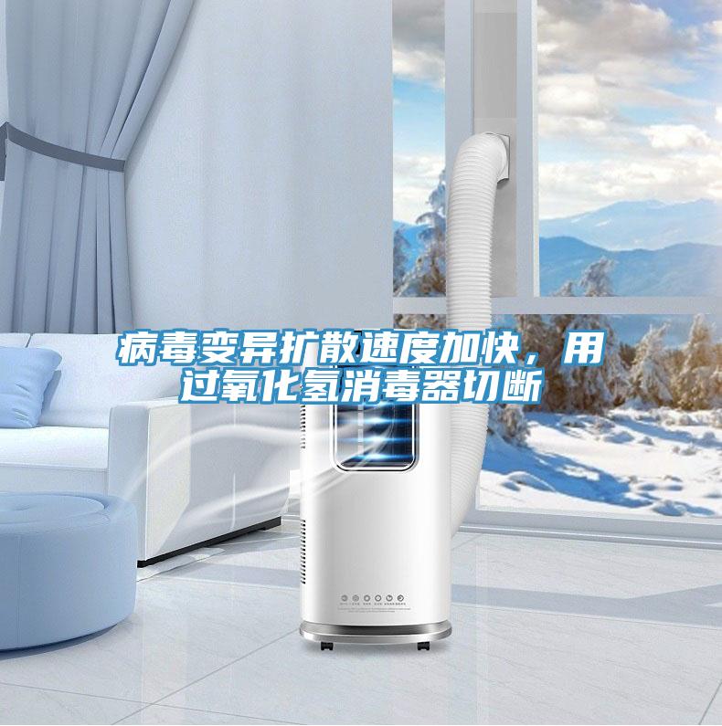 病毒變異擴散速度加快，用過氧化氫消毒器切斷