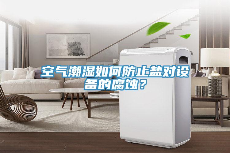 空氣潮濕如何防止鹽對設備的腐蝕？